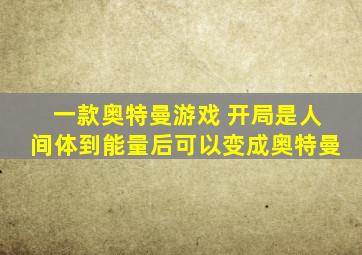 一款奥特曼游戏 开局是人间体到能量后可以变成奥特曼